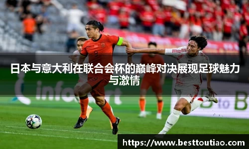 日本与意大利在联合会杯的巅峰对决展现足球魅力与激情